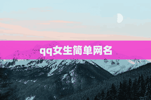 qq女生简单网名(qq女生简单网名大全)